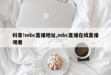 科普!mbc直播地址,mbc直播在线直播观看