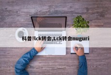 科普!lck转会,Lck转会nuguri