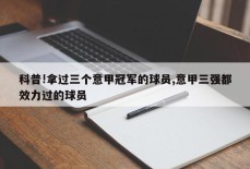 科普!拿过三个意甲冠军的球员,意甲三强都效力过的球员