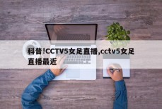 科普!CCTV5女足直播,cctv5女足直播最近