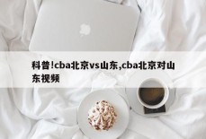 科普!cba北京vs山东,cba北京对山东视频