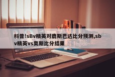 科普!sBv精英对鹿斯巴达比分预测,sbv精英vs奥斯比分结果