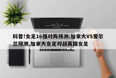 科普!女足16强对阵预测:加拿大VS爱尔兰预测,加拿大女足对战英国女足