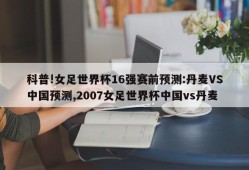 科普!女足世界杯16强赛前预测:丹麦VS中国预测,2007女足世界杯中国vs丹麦