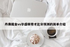 丹佛掘金vs华盛顿奇才比分预测的简单介绍