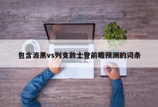 包含波黑vs列支敦士登前瞻预测的词条