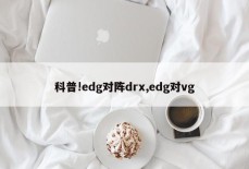 科普!edg对阵drx,edg对vg