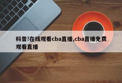 科普!在线观看cba直播,cba直播免费观看直播