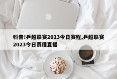 科普!乒超联赛2023今日赛程,乒超联赛2023今日赛程直播