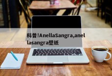 科普!AnellaSangra,anellasangra壁纸