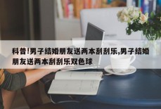 科普!男子结婚朋友送两本刮刮乐,男子结婚朋友送两本刮刮乐双色球