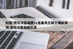 科普!密尔沃基雄鹿vs克里夫兰骑士赛前预测,密尔沃基雄鹿队员