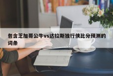 包含芝加哥公牛vs达拉斯独行侠比分预测的词条