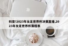 科普!2023年女足世界杯决赛直播,2023年女足世界杯赛程表