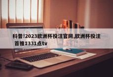 科普!2023欧洲杯投注官网,欧洲杯投注 首推1331点tv