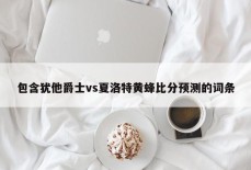 包含犹他爵士vs夏洛特黄蜂比分预测的词条