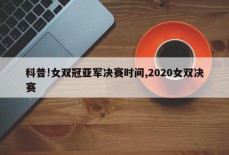 科普!女双冠亚军决赛时间,2020女双决赛