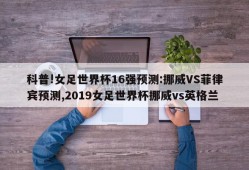 科普!女足世界杯16强预测:挪威VS菲律宾预测,2019女足世界杯挪威vs英格兰