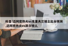 科普!迈阿密热火vs克里夫兰骑士比分预测,迈阿密热火vs凯尔特人