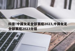 科普!中国女足全部赛程2023,中国女足全部赛程2023分组