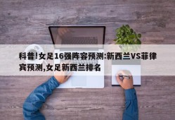 科普!女足16强阵容预测:新西兰VS菲律宾预测,女足新西兰排名