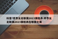 科普!世界女足联赛2023赛程表,世界女足联赛2023赛程表在哪里比赛