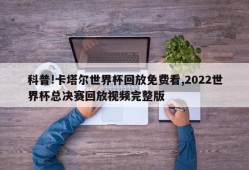 科普!卡塔尔世界杯回放免费看,2022世界杯总决赛回放视频完整版