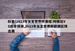 科普!2023年女足世界杯赛程:阿根廷VS南非预测,2023年女足世界杯欧洲区预选赛