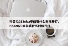 科普!2023nba季前赛什么时候开打,nba2020季前赛什么时候开打