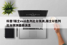 科普!瑞士vs以色列比分预测,瑞士以色列比分预测最新消息