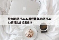 科普!欧冠杯2022赛程比分,欧冠杯2022赛程比分结果查询