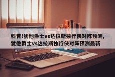 科普!犹他爵士vs达拉斯独行侠对阵预测,犹他爵士vs达拉斯独行侠对阵预测最新