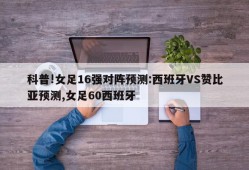 科普!女足16强对阵预测:西班牙VS赞比亚预测,女足60西班牙