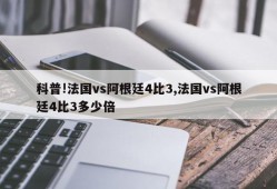 科普!法国vs阿根廷4比3,法国vs阿根廷4比3多少倍