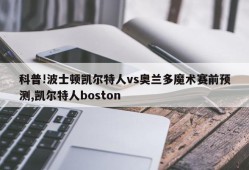 科普!波士顿凯尔特人vs奥兰多魔术赛前预测,凯尔特人boston