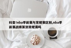 科普!nba季前赛与常规赛区别,nba季前赛战绩算到常规赛吗