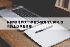 科普!犹他爵士vs多伦多猛龙比分预测,犹他爵士队队员名单