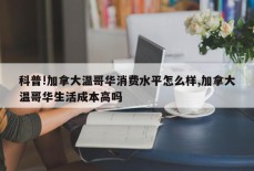 科普!加拿大温哥华消费水平怎么样,加拿大温哥华生活成本高吗