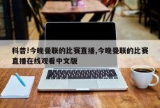 科普!今晚曼联的比赛直播,今晚曼联的比赛直播在线观看中文版