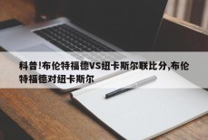 科普!布伦特福德VS纽卡斯尔联比分,布伦特福德对纽卡斯尔