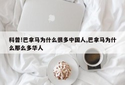 科普!巴拿马为什么很多中国人,巴拿马为什么那么多华人