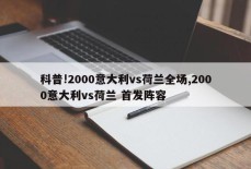 科普!2000意大利vs荷兰全场,2000意大利vs荷兰 首发阵容