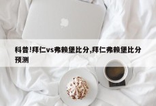 科普!拜仁vs弗赖堡比分,拜仁弗赖堡比分预测