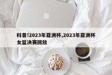 科普!2023年亚洲杯,2023年亚洲杯女篮决赛回放