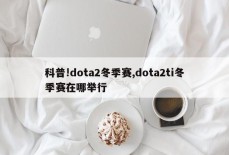 科普!dota2冬季赛,dota2ti冬季赛在哪举行