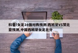 科普!女足16强对阵预测:西班牙VS赞比亚预测,中国西班牙女足比分