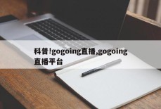 科普!gogoing直播,gogoing直播平台