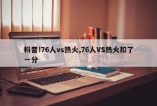 科普!76人vs热火,76人VS热火扣了一分