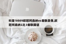 科普!0809欧冠阿森纳vs曼联录像,欧冠阿森纳1比3曼联国语