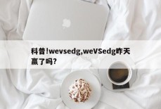 科普!wevsedg,weVSedg昨天赢了吗?